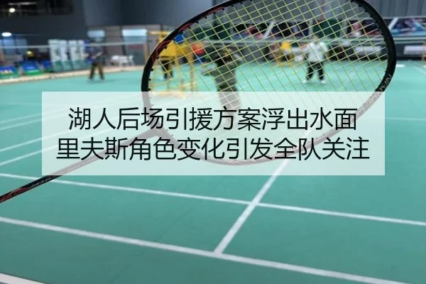 湖人后场引援方案浮出水面 里夫斯角色变化引发全队关注