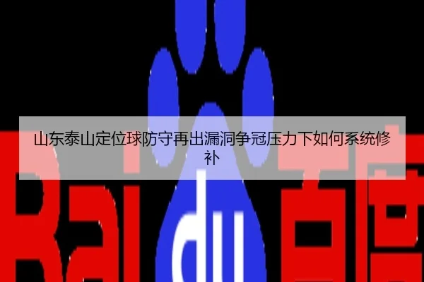 山东泰山定位球防守再出漏洞争冠压力下如何系统修补