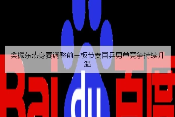 樊振东热身赛调整前三板节奏国乒男单竞争持续升温